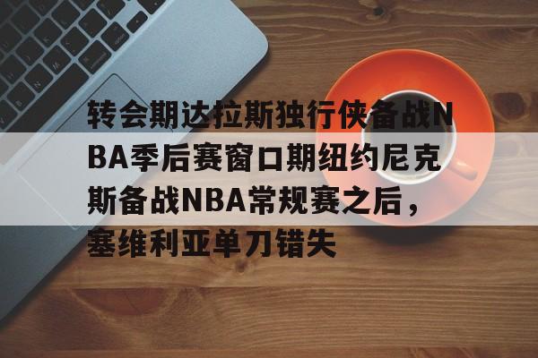 转会期达拉斯独行侠备战NBA季后赛窗口期纽约尼克斯备战NBA常规赛之后，塞维利亚单刀错失的简单介绍