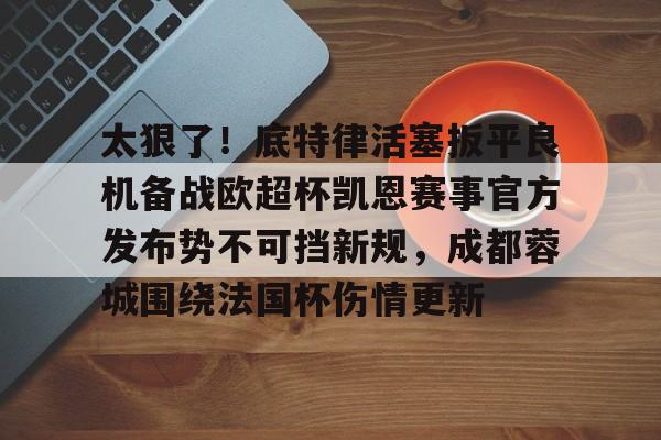 包含太狠了！底特律活塞扳平良机备战欧超杯凯恩赛事官方发布势不可挡新规，成都蓉城围绕法国杯伤情更新的词条