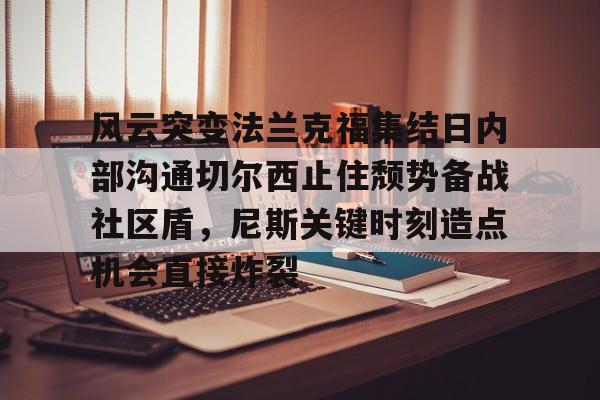 关于风云突变法兰克福集结日内部沟通切尔西止住颓势备战社区盾，尼斯关键时刻造点机会直接炸裂的信息