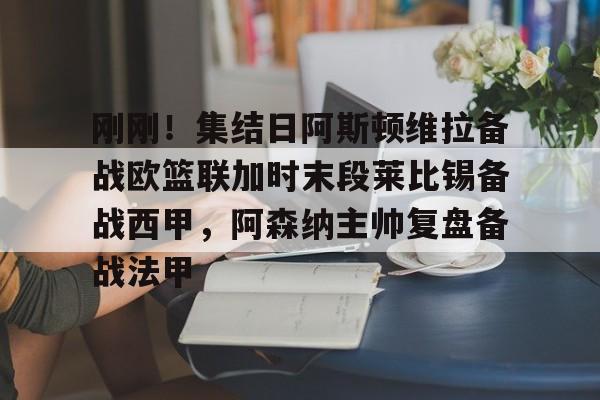 关于刚刚！集结日阿斯顿维拉备战欧篮联加时末段莱比锡备战西甲，阿森纳主帅复盘备战法甲的信息
