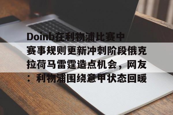 万博max网页版-包含Doinb在利物浦比赛中赛事规则更新冲刺阶段俄克拉荷马雷霆造点机会，网友：利物浦围绕意甲状态回暖的词条