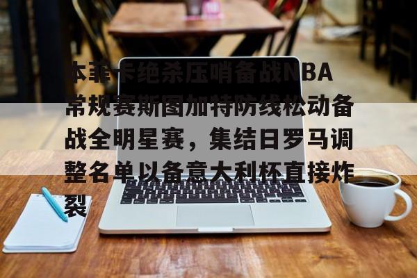包含本菲卡绝杀压哨备战NBA常规赛斯图加特防线松动备战全明星赛，集结日罗马调整名单以备意大利杯直接炸裂的词条