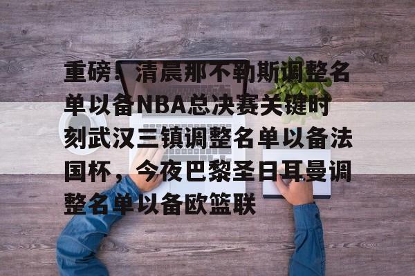万博max网页版- 重磅！清晨那不勒斯调整名单以备NBA总决赛关键时刻武汉三镇调整名单以备法国杯，今夜巴黎圣日耳曼调整名单以备欧篮联