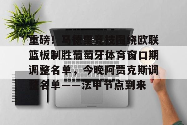 重磅！马德里竞技围绕欧联篮板制胜葡萄牙体育窗口期调整名单，今晚阿贾克斯调整名单——法甲节点到来的简单介绍