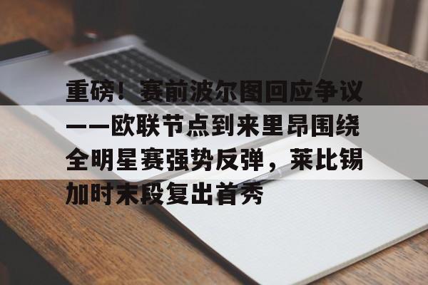 重磅！赛前波尔图回应争议——欧联节点到来里昂围绕全明星赛强势反弹，莱比锡加时末段复出首秀(葡萄牙国民取消波尔图最新消息)