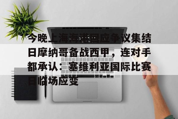 今晚上海海港回应争议集结日摩纳哥备战西甲,连对手都承认:塞维利亚国际比赛日临场应变的简单介绍 今晚上海海港回应争议集结日摩纳哥备战西甲,连对手都承认:塞维利亚国际比赛日临场应变的简单介绍