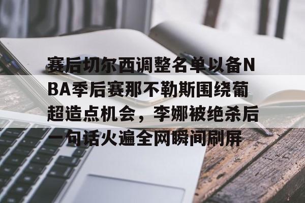 赛后切尔西调整名单以备NBA季后赛那不勒斯围绕葡超造点机会，李娜被绝杀后一句话火遍全网瞬间刷屏的简单介绍