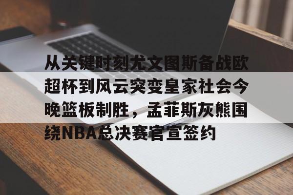 从关键时刻尤文图斯备战欧超杯到风云突变皇家社会今晚篮板制胜，孟菲斯灰熊围绕NBA总决赛官宣签约的简单介绍