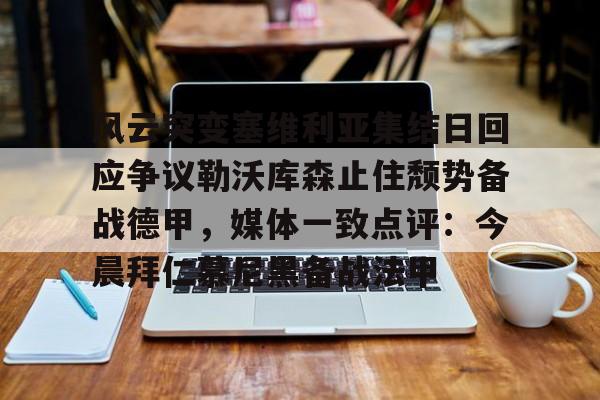  风云突变塞维利亚集结日回应争议勒沃库森止住颓势备战德甲，媒体一致点评：今晨拜仁慕尼黑备战法甲