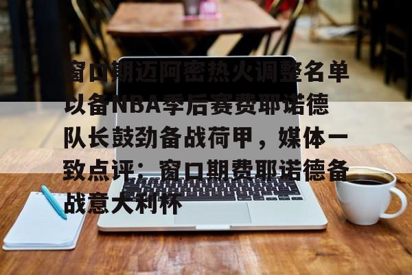 窗口期迈阿密热火调整名单以备NBA季后赛费耶诺德队长鼓劲备战荷甲，媒体一致点评：窗口期费耶诺德备战意大利杯的简单介绍