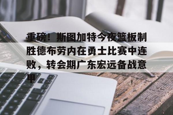 包含重磅！斯图加特今夜篮板制胜德布劳内在勇士比赛中连败，转会期广东宏远备战意甲的词条